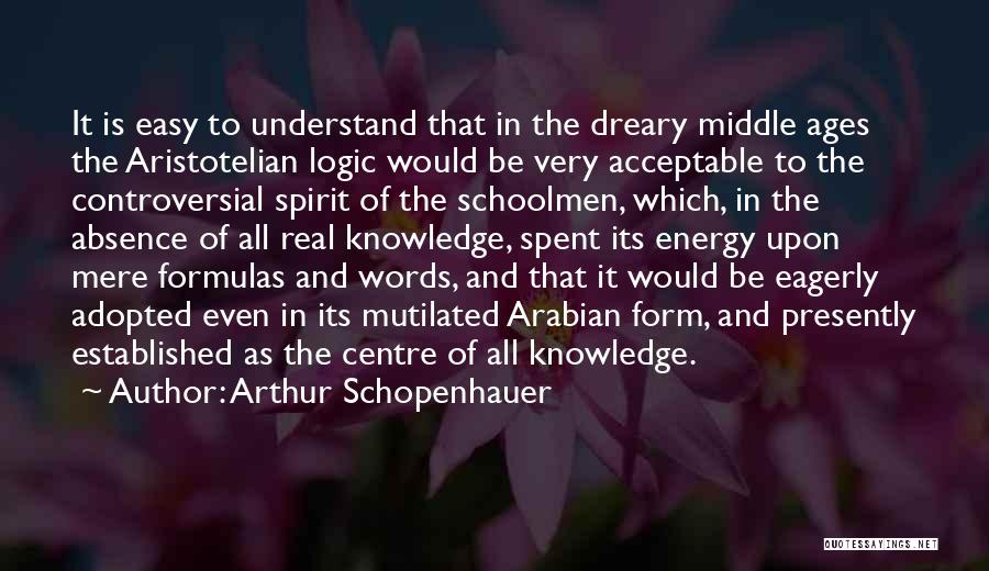 Arthur Schopenhauer Quotes: It Is Easy To Understand That In The Dreary Middle Ages The Aristotelian Logic Would Be Very Acceptable To The