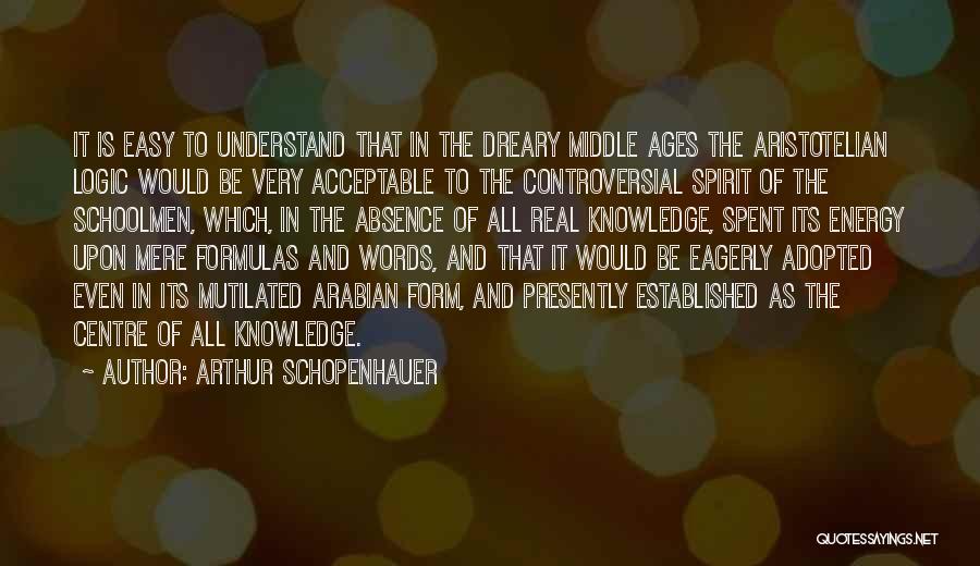Arthur Schopenhauer Quotes: It Is Easy To Understand That In The Dreary Middle Ages The Aristotelian Logic Would Be Very Acceptable To The
