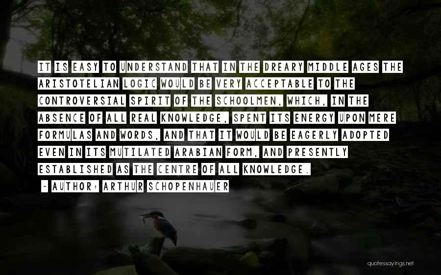 Arthur Schopenhauer Quotes: It Is Easy To Understand That In The Dreary Middle Ages The Aristotelian Logic Would Be Very Acceptable To The