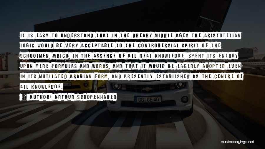 Arthur Schopenhauer Quotes: It Is Easy To Understand That In The Dreary Middle Ages The Aristotelian Logic Would Be Very Acceptable To The