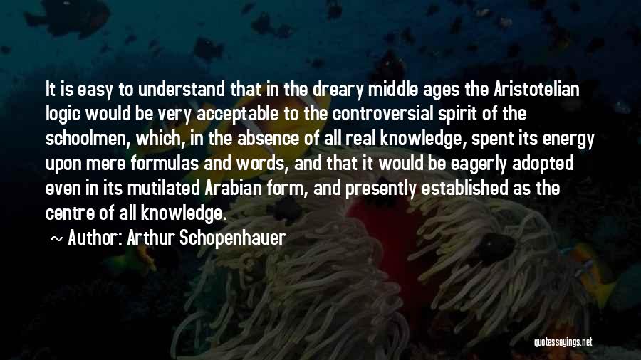 Arthur Schopenhauer Quotes: It Is Easy To Understand That In The Dreary Middle Ages The Aristotelian Logic Would Be Very Acceptable To The