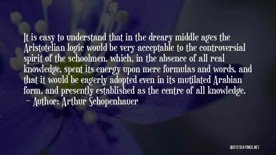 Arthur Schopenhauer Quotes: It Is Easy To Understand That In The Dreary Middle Ages The Aristotelian Logic Would Be Very Acceptable To The