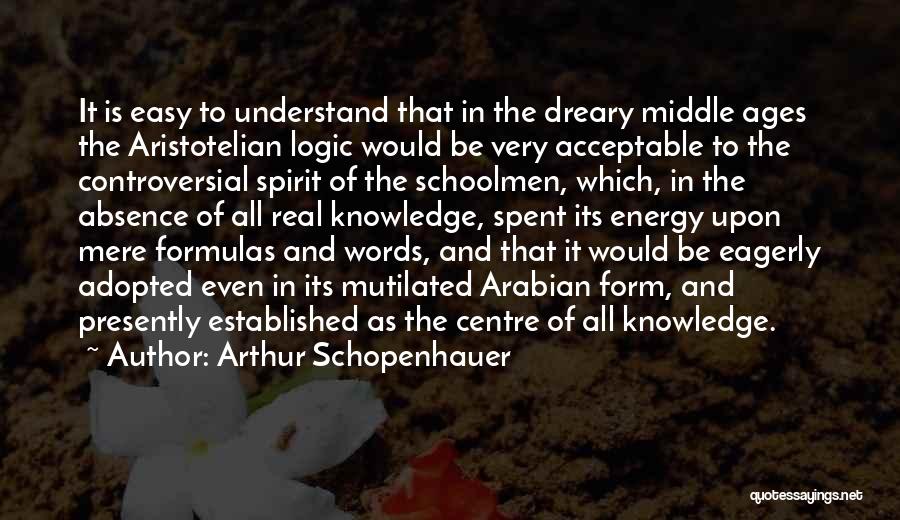 Arthur Schopenhauer Quotes: It Is Easy To Understand That In The Dreary Middle Ages The Aristotelian Logic Would Be Very Acceptable To The