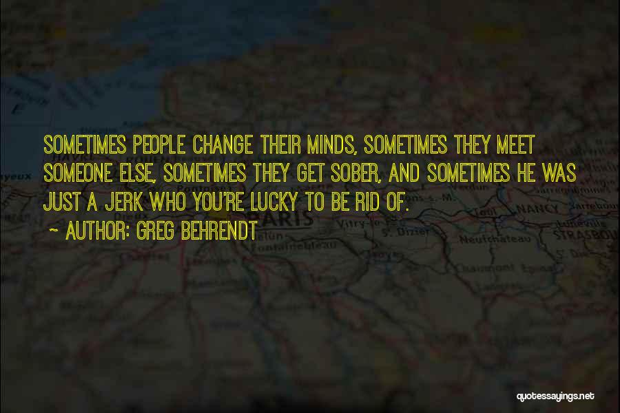 Greg Behrendt Quotes: Sometimes People Change Their Minds, Sometimes They Meet Someone Else, Sometimes They Get Sober, And Sometimes He Was Just A