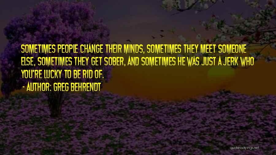 Greg Behrendt Quotes: Sometimes People Change Their Minds, Sometimes They Meet Someone Else, Sometimes They Get Sober, And Sometimes He Was Just A