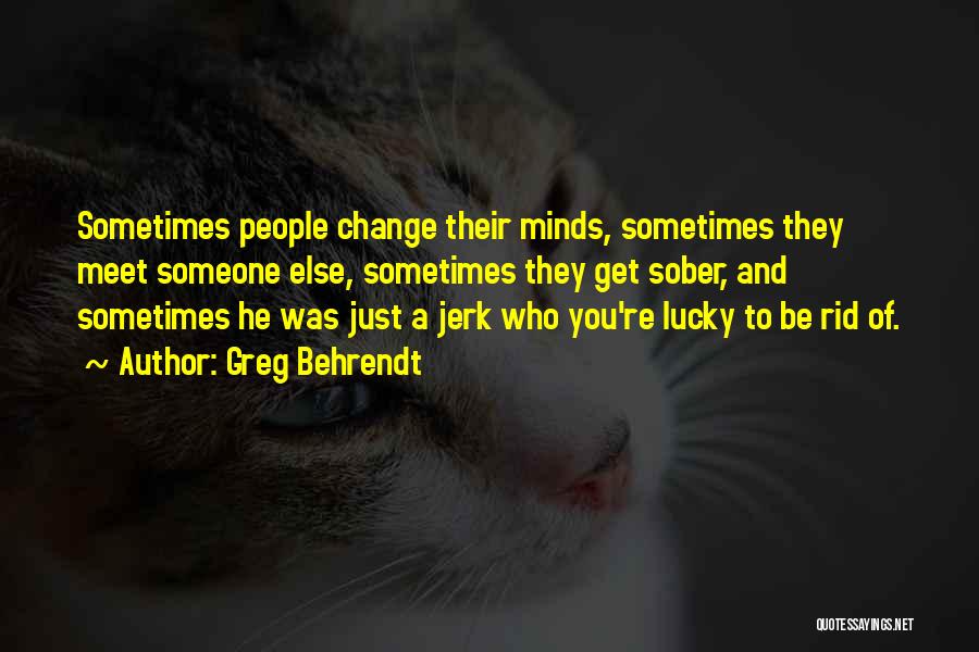 Greg Behrendt Quotes: Sometimes People Change Their Minds, Sometimes They Meet Someone Else, Sometimes They Get Sober, And Sometimes He Was Just A
