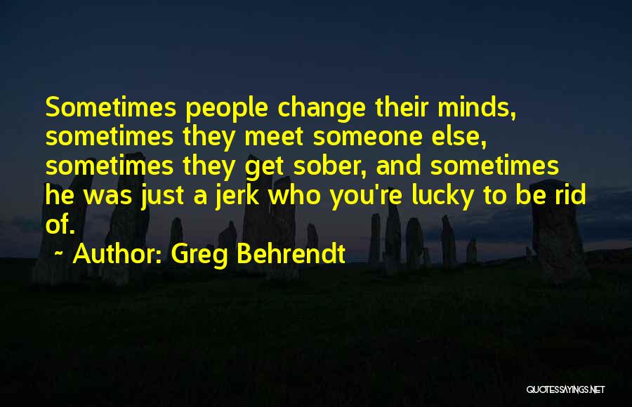 Greg Behrendt Quotes: Sometimes People Change Their Minds, Sometimes They Meet Someone Else, Sometimes They Get Sober, And Sometimes He Was Just A