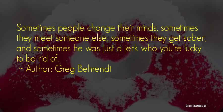 Greg Behrendt Quotes: Sometimes People Change Their Minds, Sometimes They Meet Someone Else, Sometimes They Get Sober, And Sometimes He Was Just A