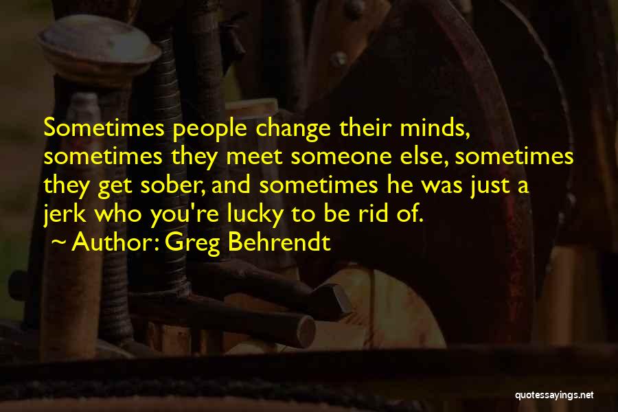 Greg Behrendt Quotes: Sometimes People Change Their Minds, Sometimes They Meet Someone Else, Sometimes They Get Sober, And Sometimes He Was Just A