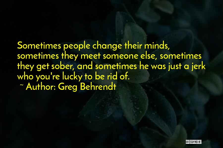 Greg Behrendt Quotes: Sometimes People Change Their Minds, Sometimes They Meet Someone Else, Sometimes They Get Sober, And Sometimes He Was Just A