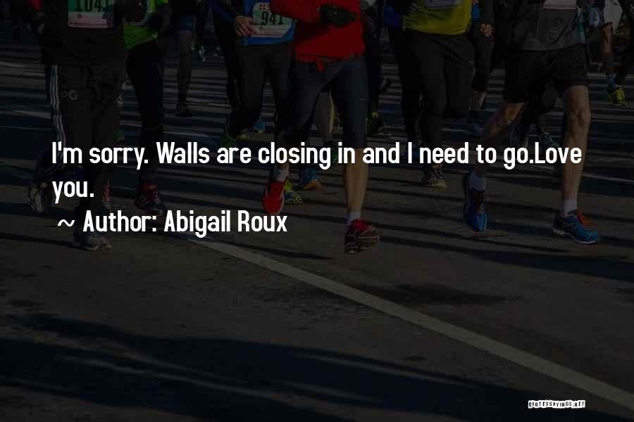 Abigail Roux Quotes: I'm Sorry. Walls Are Closing In And I Need To Go.love You.