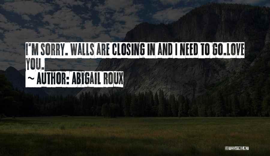 Abigail Roux Quotes: I'm Sorry. Walls Are Closing In And I Need To Go.love You.