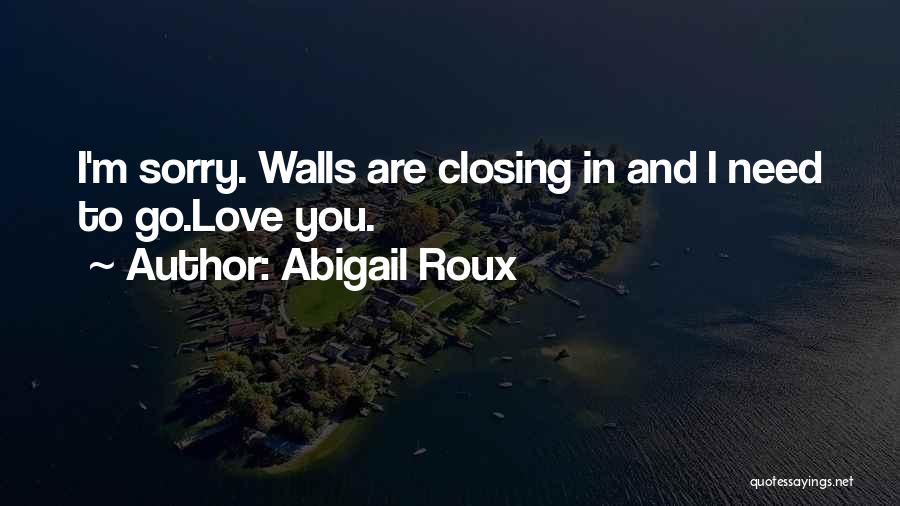 Abigail Roux Quotes: I'm Sorry. Walls Are Closing In And I Need To Go.love You.