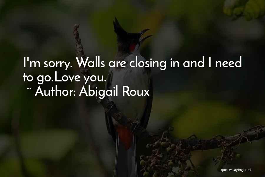 Abigail Roux Quotes: I'm Sorry. Walls Are Closing In And I Need To Go.love You.