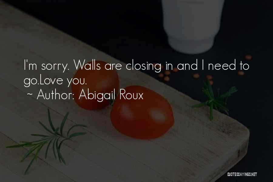 Abigail Roux Quotes: I'm Sorry. Walls Are Closing In And I Need To Go.love You.