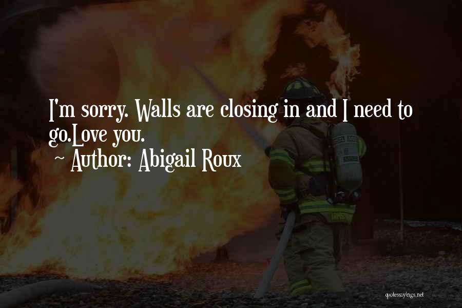 Abigail Roux Quotes: I'm Sorry. Walls Are Closing In And I Need To Go.love You.