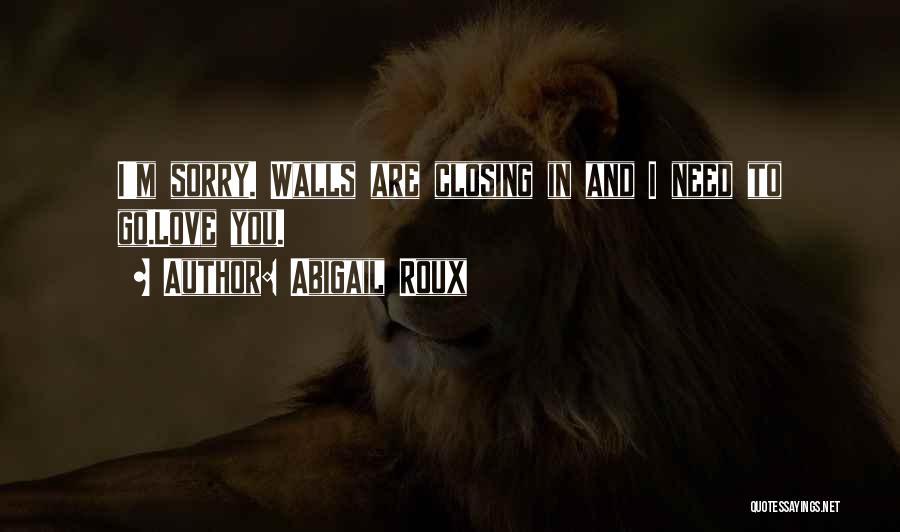 Abigail Roux Quotes: I'm Sorry. Walls Are Closing In And I Need To Go.love You.