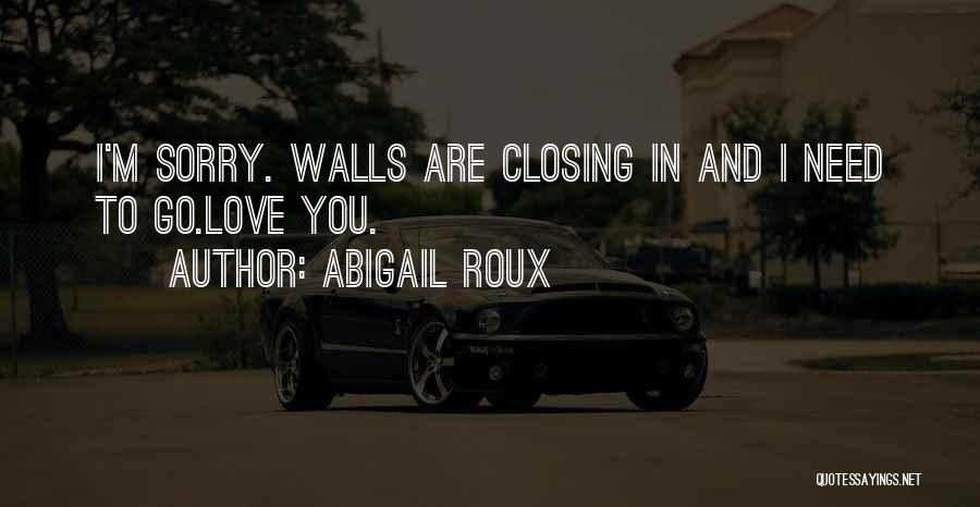 Abigail Roux Quotes: I'm Sorry. Walls Are Closing In And I Need To Go.love You.