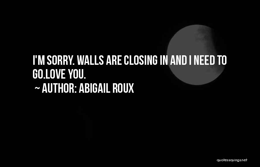 Abigail Roux Quotes: I'm Sorry. Walls Are Closing In And I Need To Go.love You.