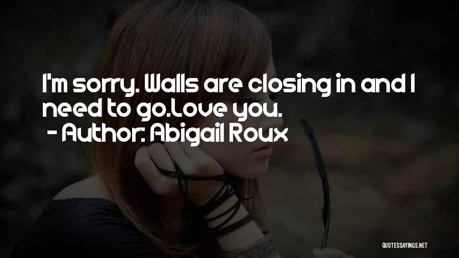 Abigail Roux Quotes: I'm Sorry. Walls Are Closing In And I Need To Go.love You.