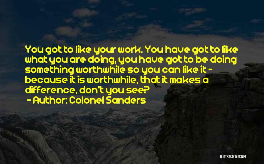 Colonel Sanders Quotes: You Got To Like Your Work. You Have Got To Like What You Are Doing, You Have Got To Be