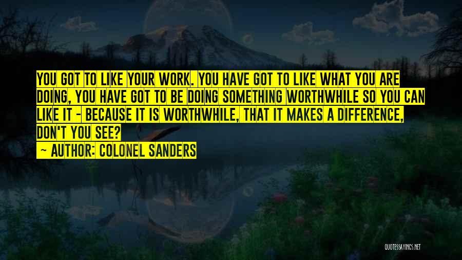 Colonel Sanders Quotes: You Got To Like Your Work. You Have Got To Like What You Are Doing, You Have Got To Be
