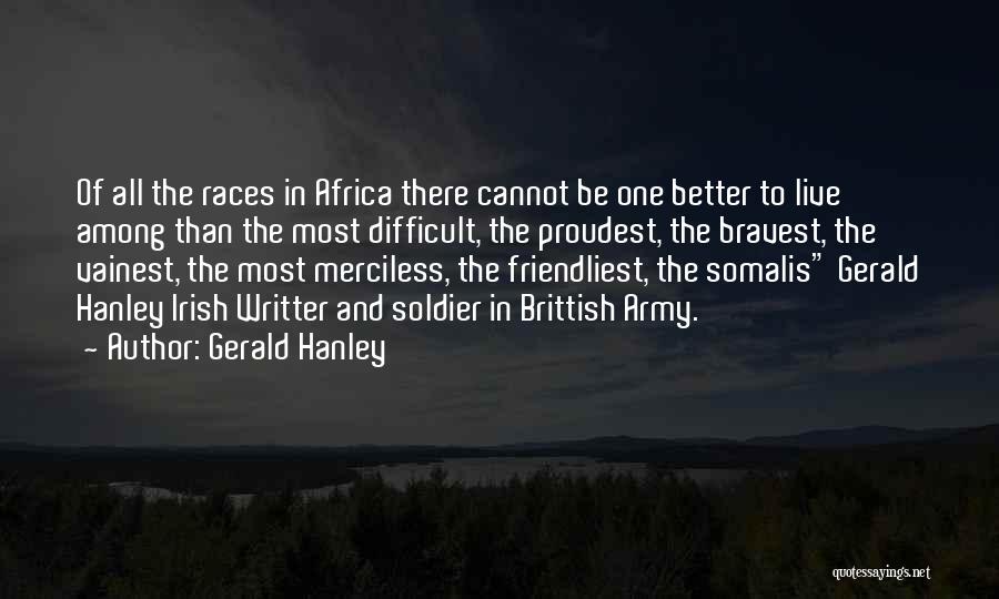 Gerald Hanley Quotes: Of All The Races In Africa There Cannot Be One Better To Live Among Than The Most Difficult, The Proudest,