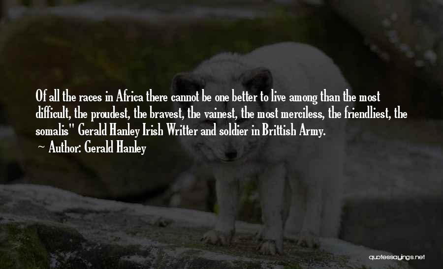 Gerald Hanley Quotes: Of All The Races In Africa There Cannot Be One Better To Live Among Than The Most Difficult, The Proudest,