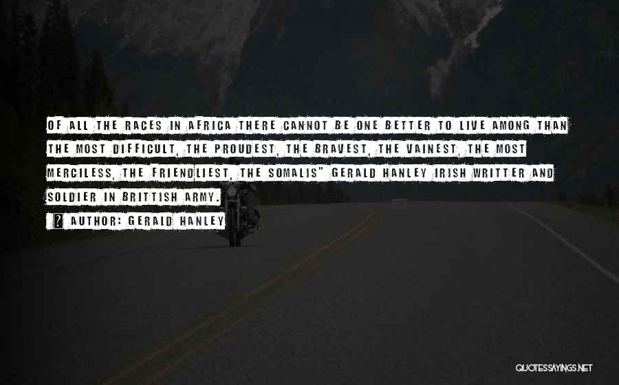 Gerald Hanley Quotes: Of All The Races In Africa There Cannot Be One Better To Live Among Than The Most Difficult, The Proudest,