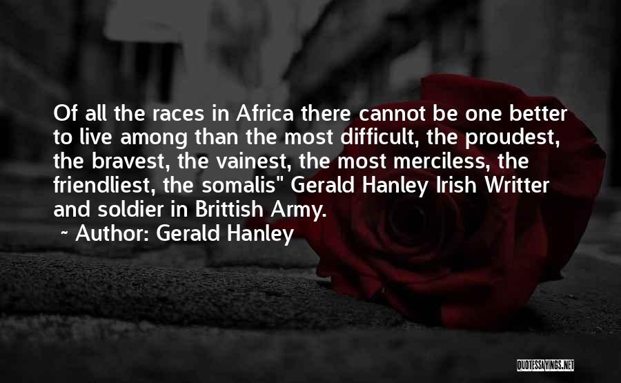 Gerald Hanley Quotes: Of All The Races In Africa There Cannot Be One Better To Live Among Than The Most Difficult, The Proudest,