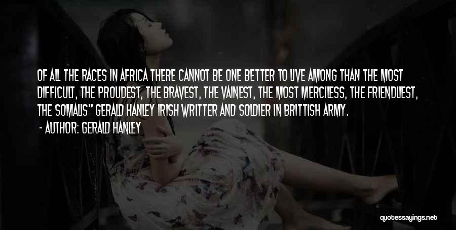 Gerald Hanley Quotes: Of All The Races In Africa There Cannot Be One Better To Live Among Than The Most Difficult, The Proudest,