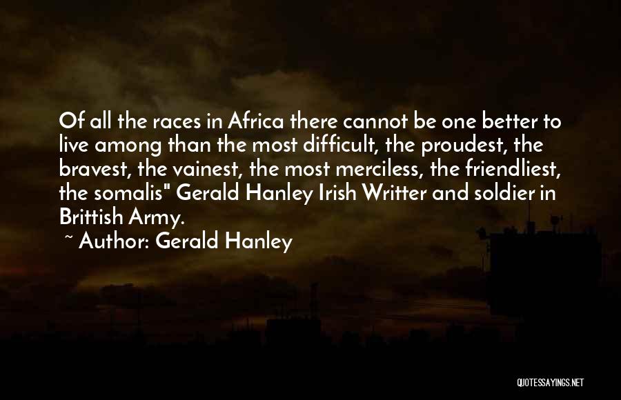 Gerald Hanley Quotes: Of All The Races In Africa There Cannot Be One Better To Live Among Than The Most Difficult, The Proudest,