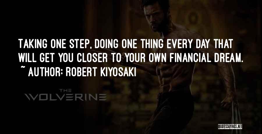 Robert Kiyosaki Quotes: Taking One Step, Doing One Thing Every Day That Will Get You Closer To Your Own Financial Dream.