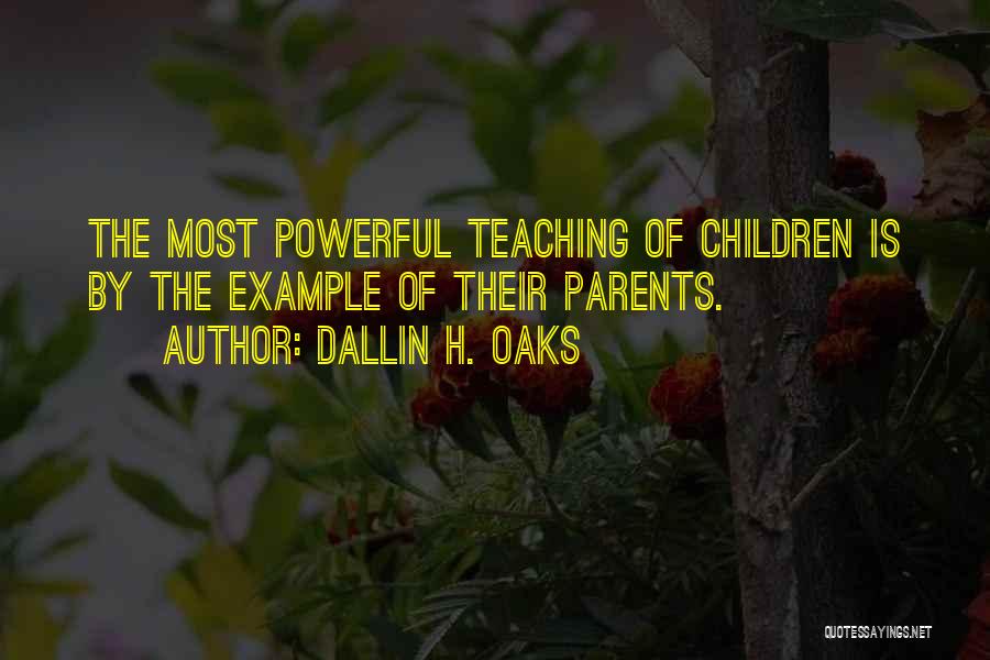 Dallin H. Oaks Quotes: The Most Powerful Teaching Of Children Is By The Example Of Their Parents.