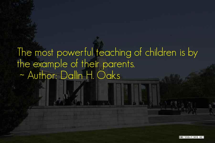 Dallin H. Oaks Quotes: The Most Powerful Teaching Of Children Is By The Example Of Their Parents.