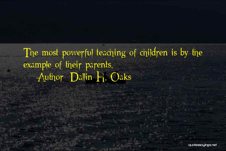 Dallin H. Oaks Quotes: The Most Powerful Teaching Of Children Is By The Example Of Their Parents.