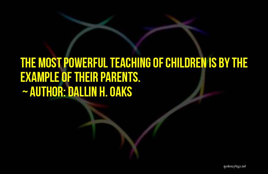 Dallin H. Oaks Quotes: The Most Powerful Teaching Of Children Is By The Example Of Their Parents.