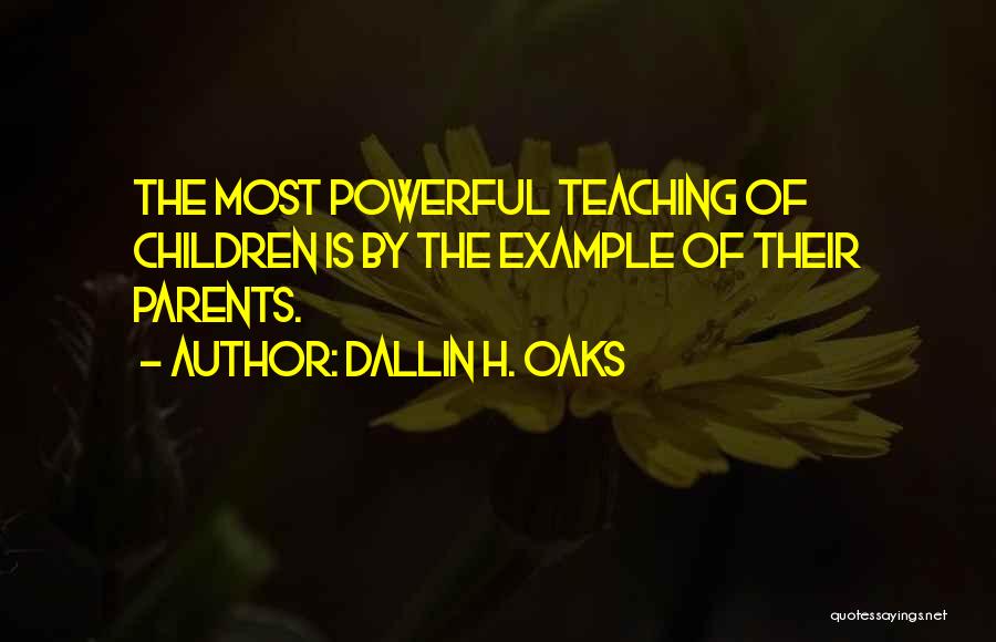 Dallin H. Oaks Quotes: The Most Powerful Teaching Of Children Is By The Example Of Their Parents.