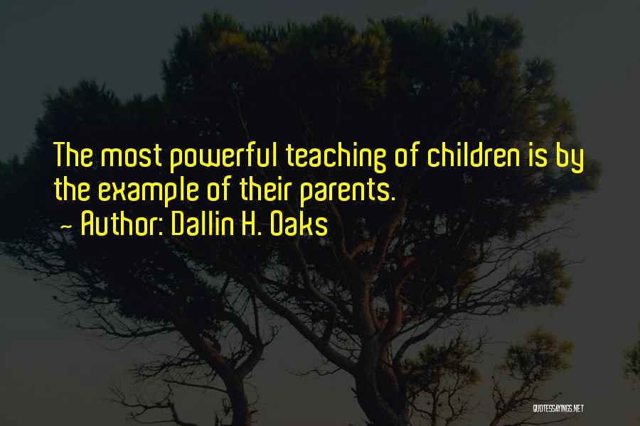 Dallin H. Oaks Quotes: The Most Powerful Teaching Of Children Is By The Example Of Their Parents.