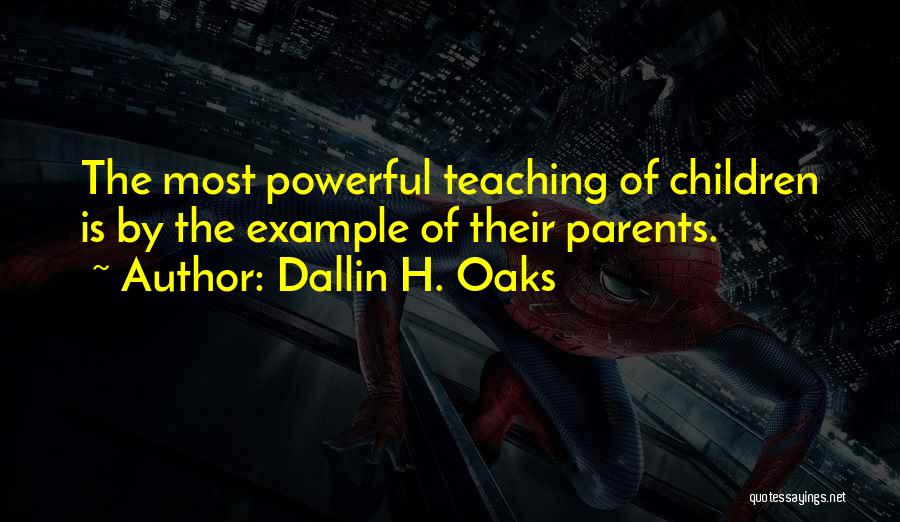 Dallin H. Oaks Quotes: The Most Powerful Teaching Of Children Is By The Example Of Their Parents.