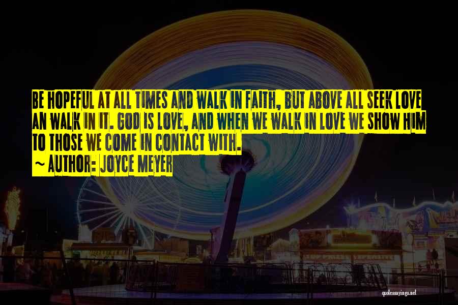 Joyce Meyer Quotes: Be Hopeful At All Times And Walk In Faith, But Above All Seek Love An Walk In It. God Is