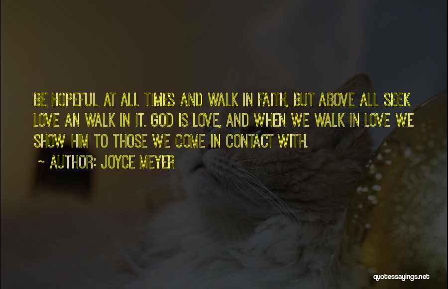 Joyce Meyer Quotes: Be Hopeful At All Times And Walk In Faith, But Above All Seek Love An Walk In It. God Is