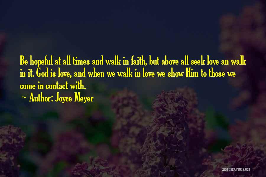 Joyce Meyer Quotes: Be Hopeful At All Times And Walk In Faith, But Above All Seek Love An Walk In It. God Is