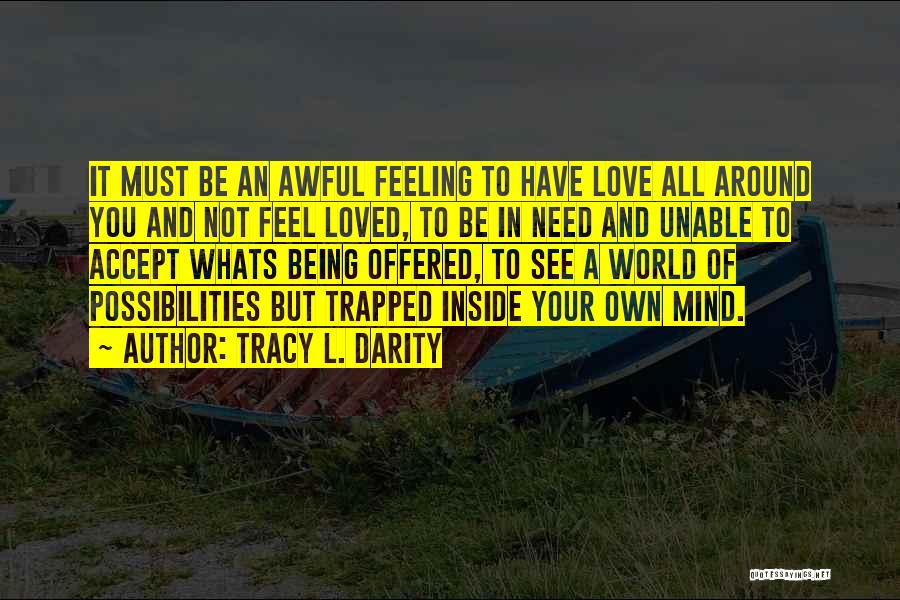 Tracy L. Darity Quotes: It Must Be An Awful Feeling To Have Love All Around You And Not Feel Loved, To Be In Need