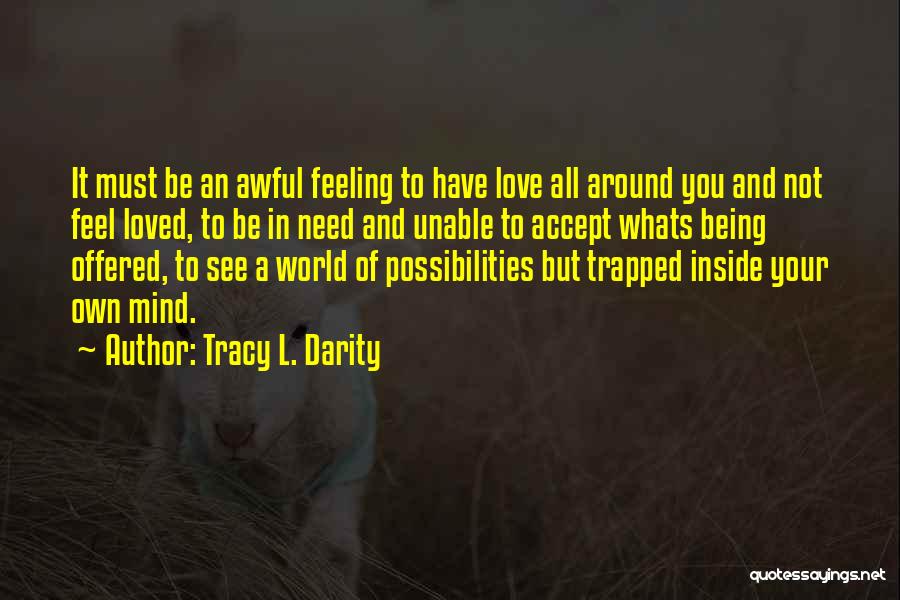 Tracy L. Darity Quotes: It Must Be An Awful Feeling To Have Love All Around You And Not Feel Loved, To Be In Need