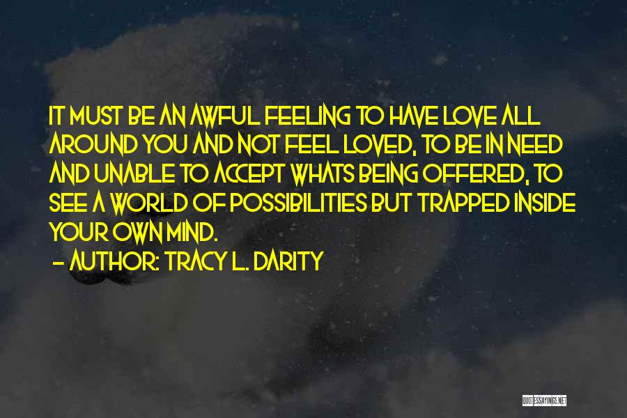 Tracy L. Darity Quotes: It Must Be An Awful Feeling To Have Love All Around You And Not Feel Loved, To Be In Need