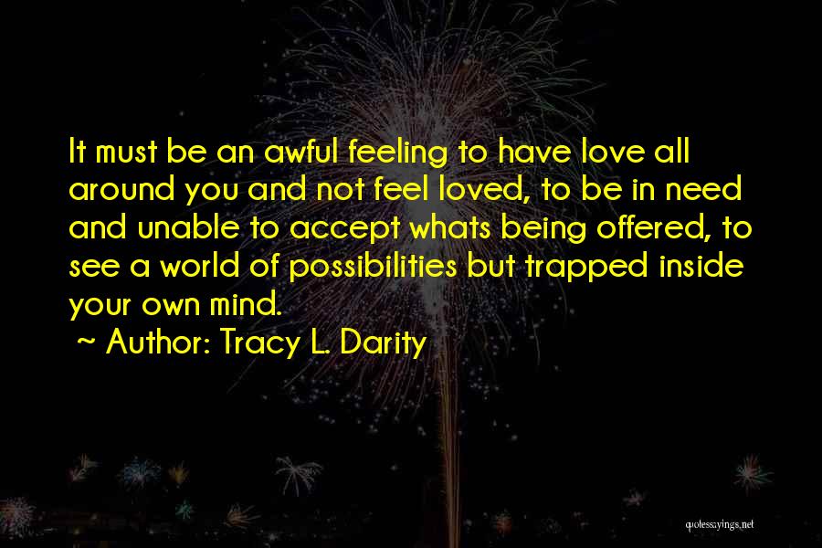 Tracy L. Darity Quotes: It Must Be An Awful Feeling To Have Love All Around You And Not Feel Loved, To Be In Need