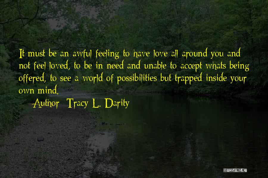 Tracy L. Darity Quotes: It Must Be An Awful Feeling To Have Love All Around You And Not Feel Loved, To Be In Need