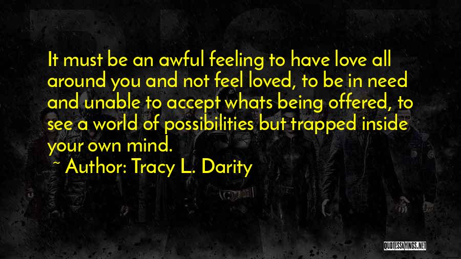 Tracy L. Darity Quotes: It Must Be An Awful Feeling To Have Love All Around You And Not Feel Loved, To Be In Need