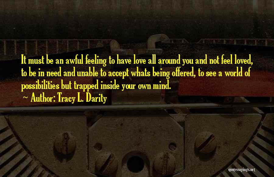 Tracy L. Darity Quotes: It Must Be An Awful Feeling To Have Love All Around You And Not Feel Loved, To Be In Need